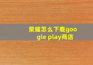 荣耀怎么下载google play商店